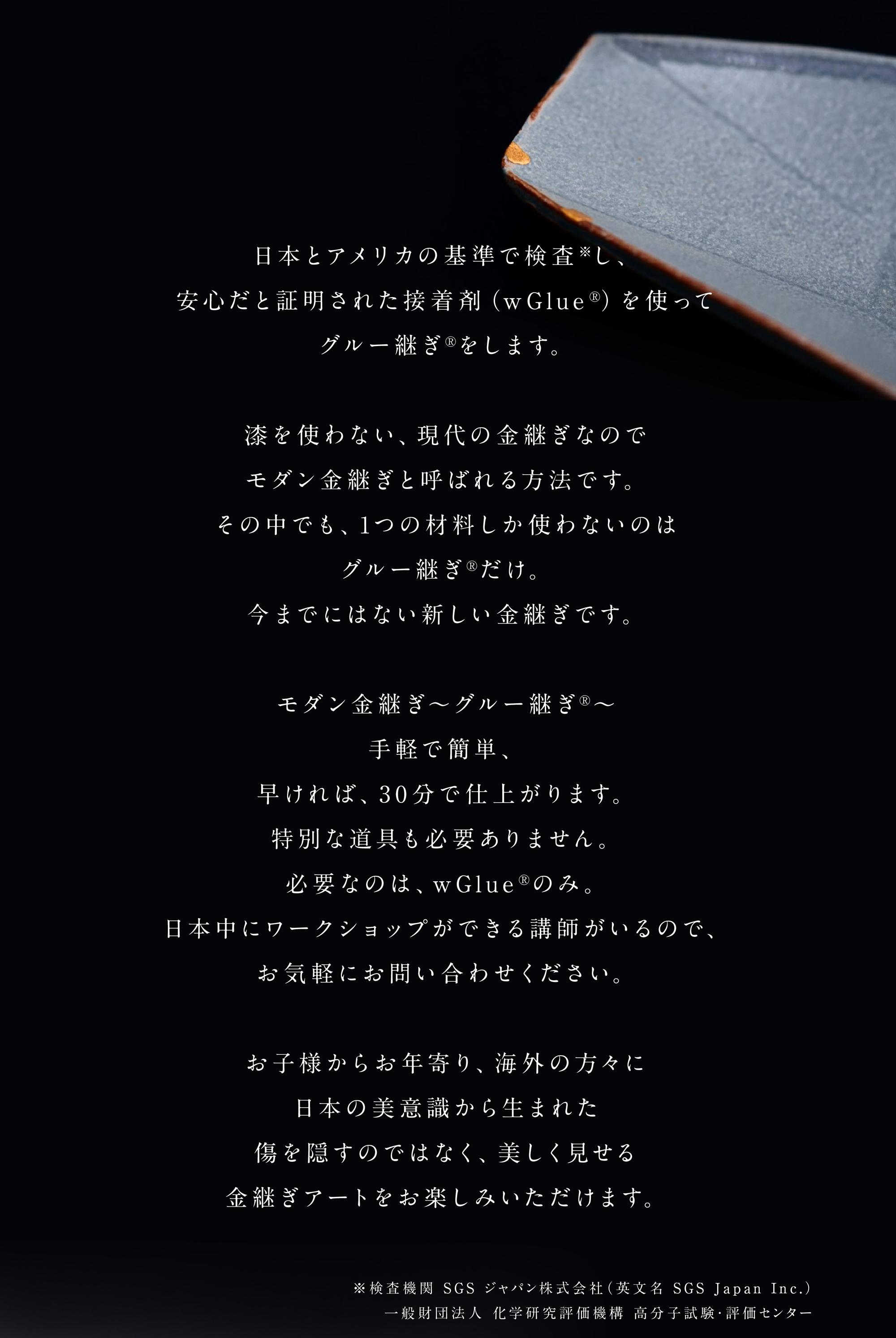 日本とアメリカの基準で検査※し、安心だと証明された接着剤（wGlue®︎）を使ってグルー継ぎ®︎をします。